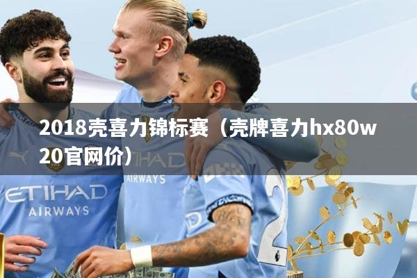 2018壳喜力锦标赛（壳牌喜力hx80w20官网价）