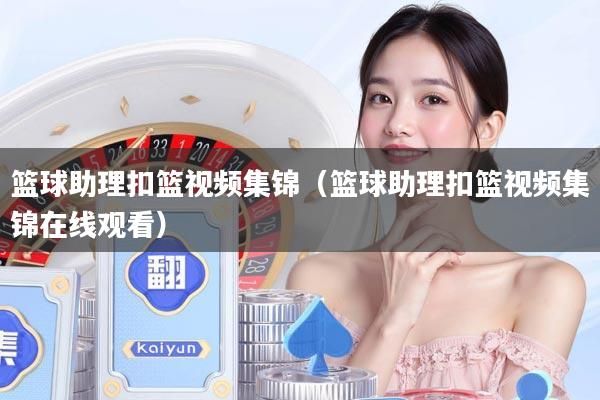 篮球助理扣篮视频集锦（篮球助理扣篮视频集锦在线观看）