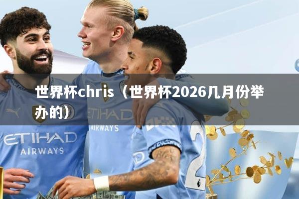 世界杯chris（世界杯2026几月份举办的）