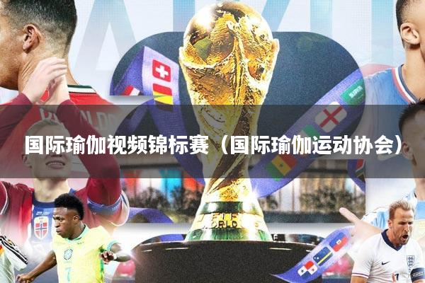 国际瑜伽视频锦标赛（国际瑜伽运动协会）