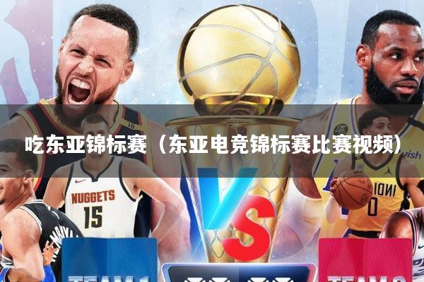吃东亚锦标赛（东亚电竞锦标赛比赛视频）