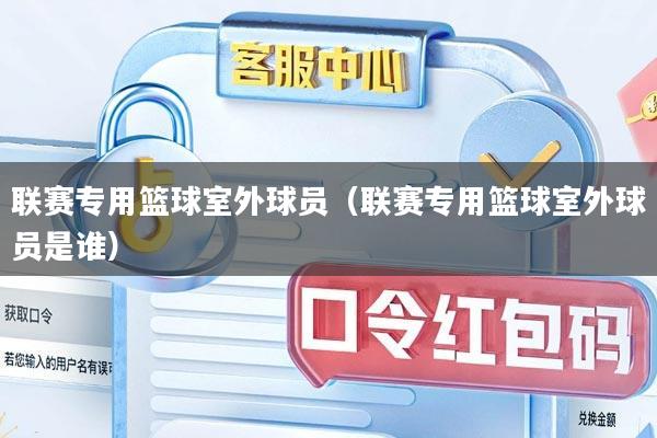 联赛专用篮球室外球员（联赛专用篮球室外球员是谁）